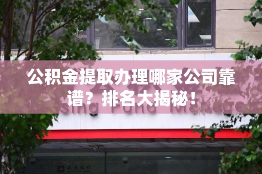 连江公积金提取办理哪家公司靠谱？排名大揭秘！