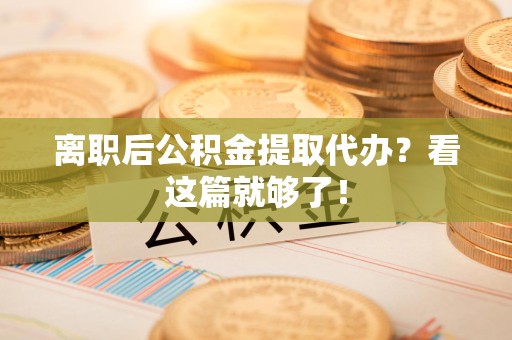 连江离职后公积金提取代办？看这篇就够了！