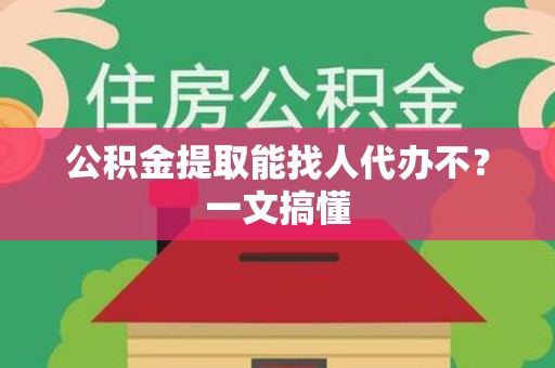 连江公积金提取能找人代办不？一文搞懂
