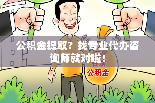 连江公积金提取？找专业代办咨询师就对啦！