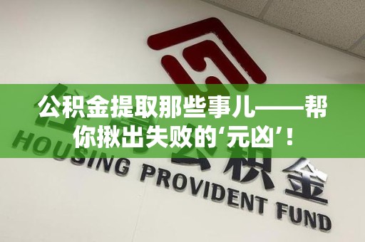 连江公积金提取那些事儿——帮你揪出失败的‘元凶’！