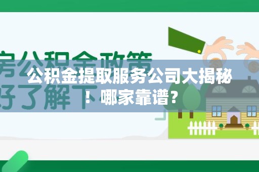 连江公积金提取服务公司大揭秘！哪家靠谱？