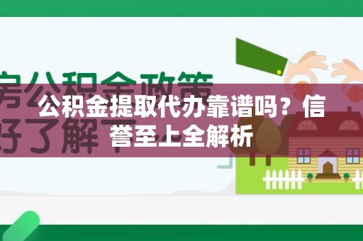 连江公积金提取代办靠谱吗？信誉至上全解析