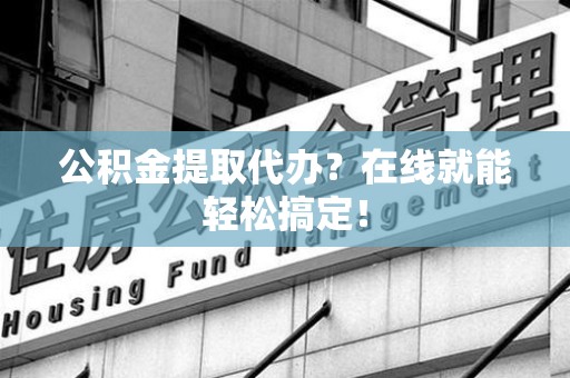 连江公积金提取代办？在线就能轻松搞定！