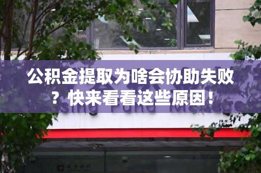 连江公积金提取为啥会协助失败？快来看看这些原因！