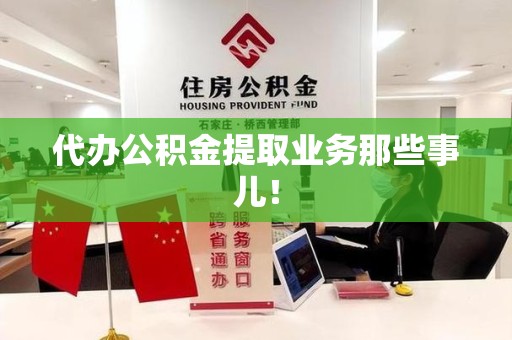 连江代办公积金提取业务那些事儿! 连江代办公积金提取业务那些事儿!