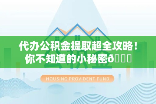 连江代办公积金提取超全攻略！你不知道的小秘密😎