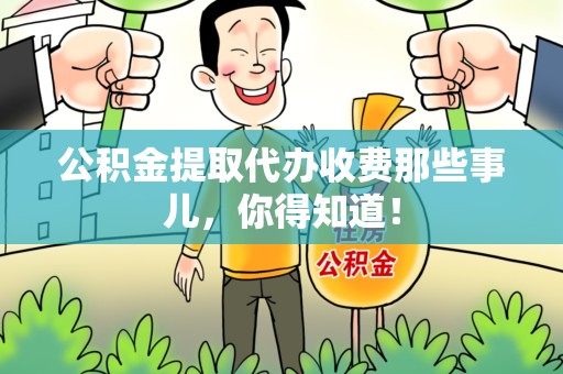 连江公积金提取代办收费那些事儿,你得知道! 连江公积金提取代办收费那些事儿,你得知道!