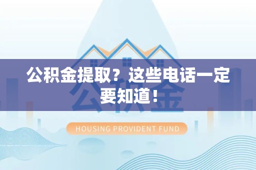 连江公积金提取？这些电话一定要知道！