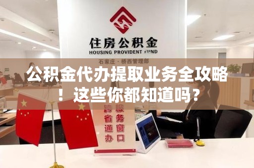 连江公积金代办提取业务全攻略！这些你都知道吗？