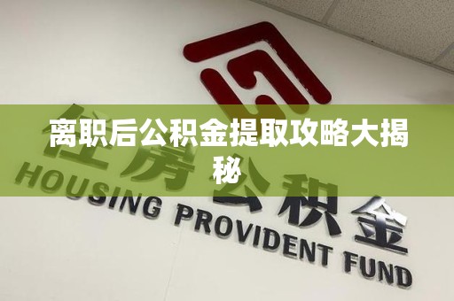 连江离职后公积金提取攻略大揭秘