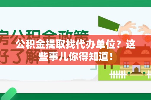 连江公积金提取找代办单位？这些事儿你得知道！