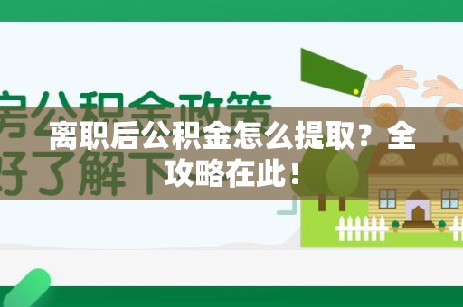 连江离职后公积金怎么提取？全攻略在此！
