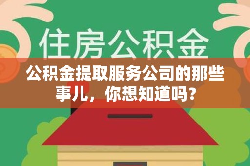 连江公积金提取服务公司的那些事儿，你想知道吗？