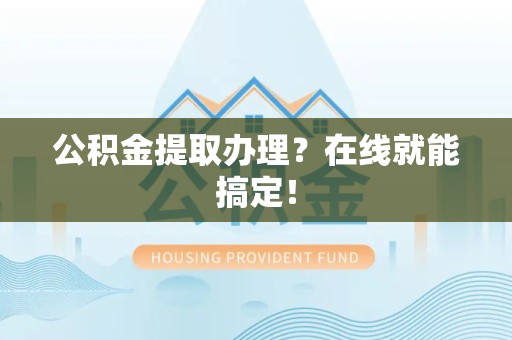 连江公积金提取办理？在线就能搞定！
