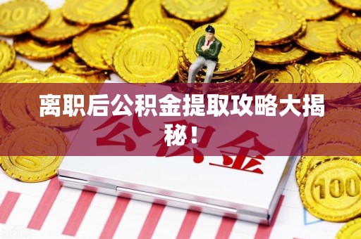 连江离职后公积金提取攻略大揭秘！