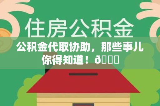连江公积金代取协助，那些事儿你得知道！😎