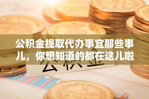连江公积金提取代办事宜那些事儿，你想知道的都在这儿啦😉