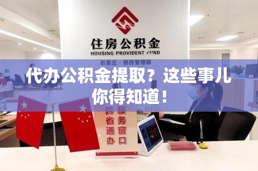 连江代办公积金提取？这些事儿你得知道！