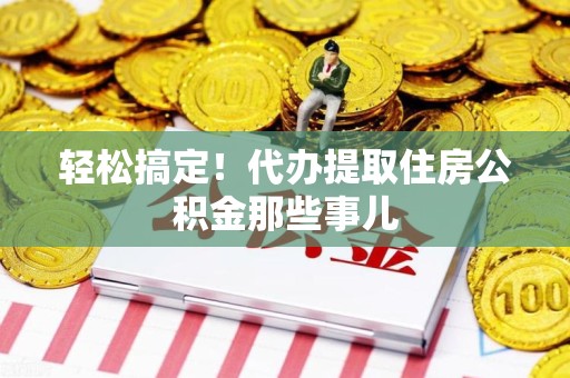 连江轻松搞定！代办提取住房公积金那些事儿