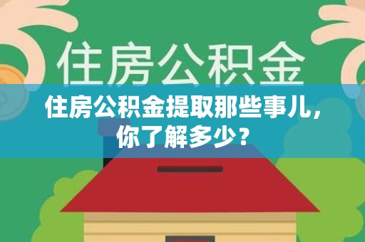 连江住房公积金提取那些事儿，你了解多少？