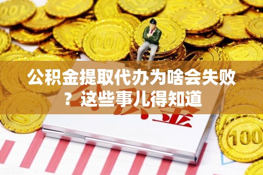 连江公积金提取代办为啥会失败？这些事儿得知道