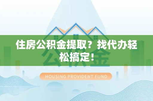 连江住房公积金提取？找代办轻松搞定！