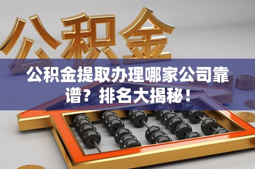 连江公积金提取办理哪家公司靠谱?排名大揭秘! 连江公积金提取办理哪家公司靠谱?排名大揭秘!