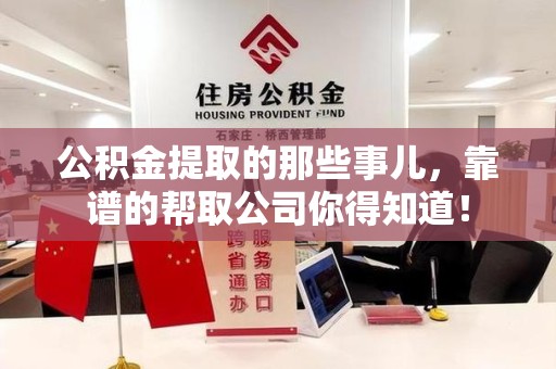 连江公积金提取的那些事儿,靠谱的帮取公司你得知道! 连江公积金提取的那些事儿,靠谱的帮取公司你得知道!