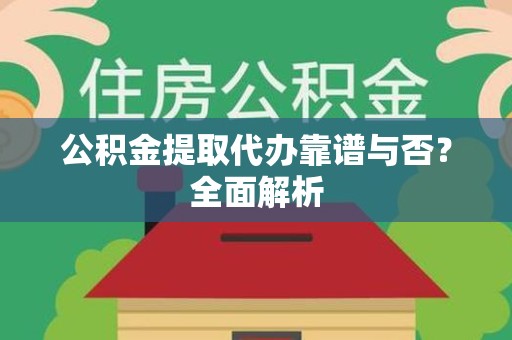 连江公积金提取代办靠谱与否？全面解析