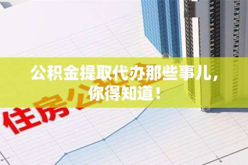 连江公积金提取代办那些事儿，你得知道！