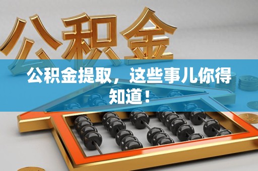 连江公积金提取，这些事儿你得知道！