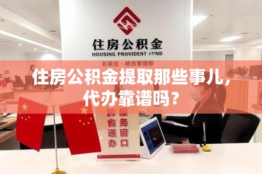 连江住房公积金提取那些事儿，代办靠谱吗？