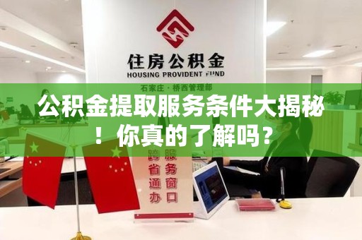 连江公积金提取服务条件大揭秘！你真的了解吗？