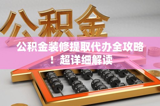 连江公积金装修提取代办全攻略！超详细解读