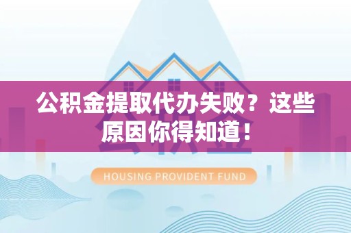 连江公积金提取代办失败?这些原因你得知道! 连江公积金提取代办失败?这些原因你得知道!