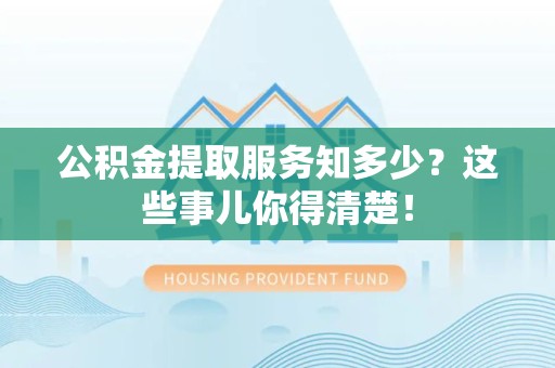 连江公积金提取服务知多少？这些事儿你得清楚！