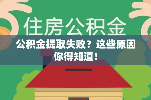 连江公积金提取失败？这些原因你得知道！