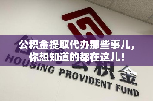 连江公积金提取代办那些事儿，你想知道的都在这儿！