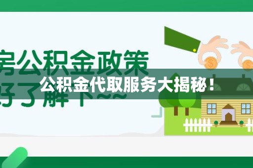 连江公积金代取服务大揭秘！