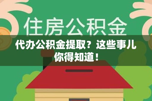连江代办公积金提取？这些事儿你得知道！