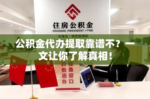 连江公积金代办提取靠谱不？一文让你了解真相！