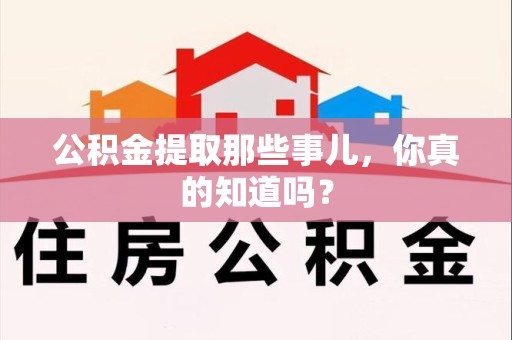 连江公积金提取那些事儿，你真的知道吗？