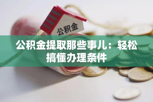 连江公积金提取那些事儿：轻松搞懂办理条件