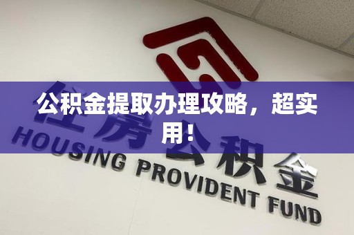 连江公积金提取办理攻略，超实用！