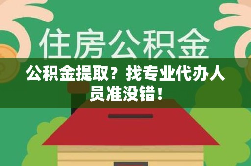 连江公积金提取？找专业代办人员准没错！