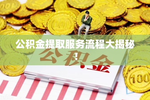连江公积金提取服务流程大揭秘！