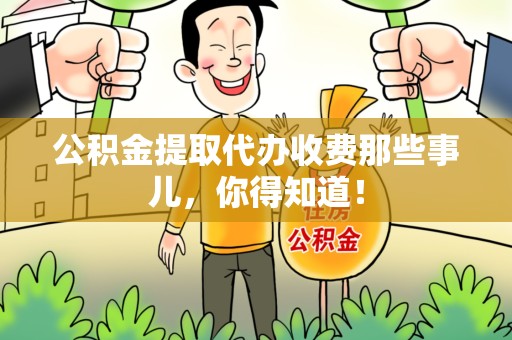 连江公积金提取代办收费那些事儿，你得知道！