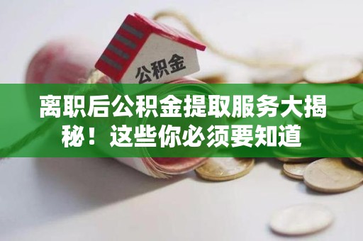 连江离职后公积金提取服务大揭秘！这些你必须要知道