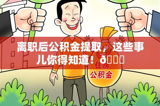 连江离职后公积金提取，这些事儿你得知道！😎